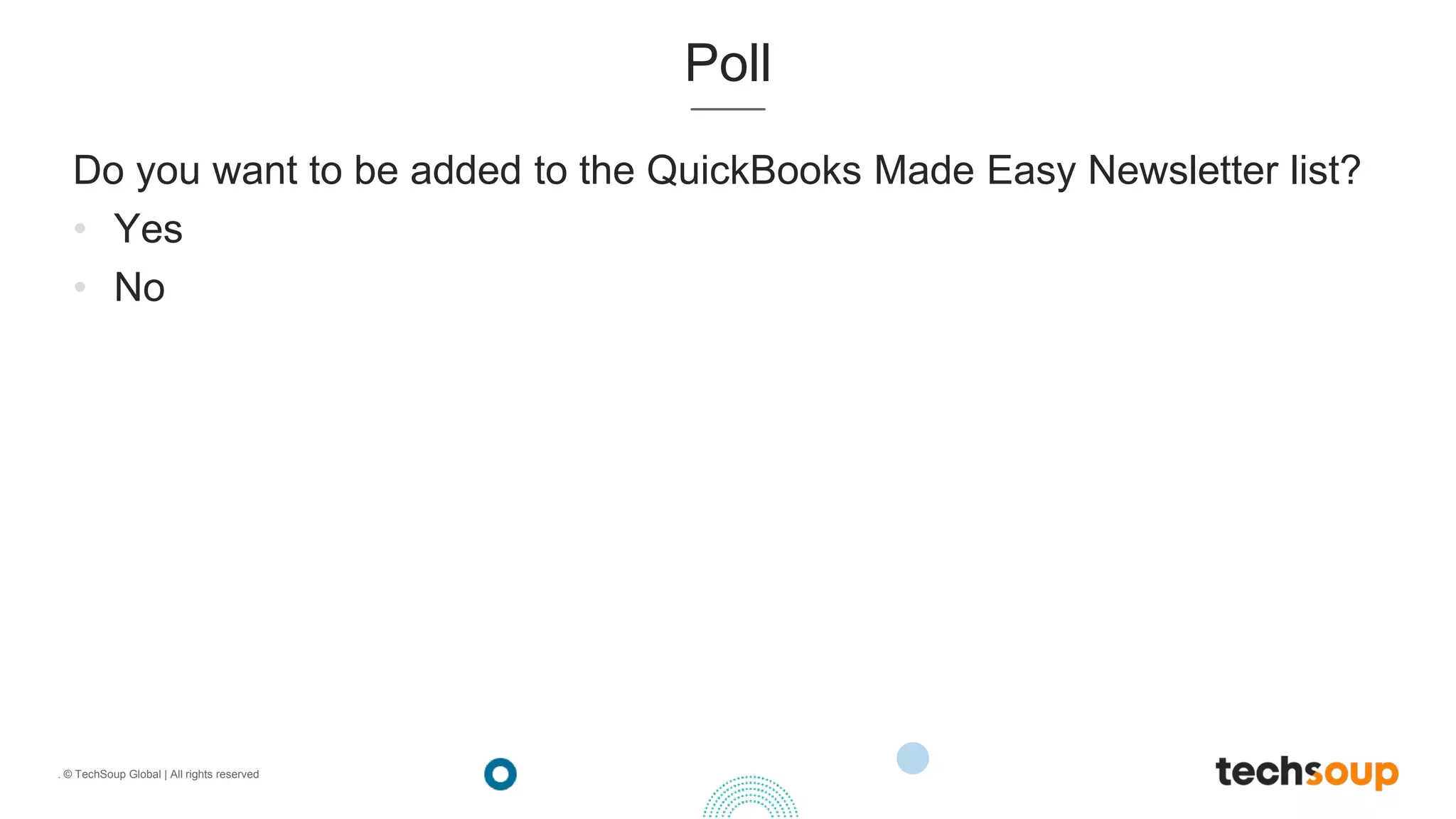 . © TechSoup Global | All rights reserved
Poll
Do you want to be added to the QuickBooks Made Easy Newsletter list?
• Yes
• No
 