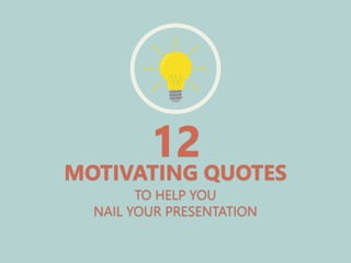 TO HELP YOU
NAIL YOUR PRESENTATION
12
MOTIVATING QUOTES
 