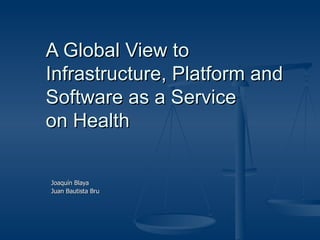 A Global View to
Infrastructure, Platform and
Software as a Service
on Health

Joaquín Blaya
Juan Bautista Bru
 