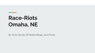 Race-Riots
Omaha, NE
By: Arnav Vemula, TD Medde Witage, Jacob Theiss
 