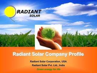RADIANT
      SOLAR




Radiant Solar Company Profile
       Radiant Solar Corporation, USA
        Radiant Solar Pvt. Ltd., India
            Green energy for life
 