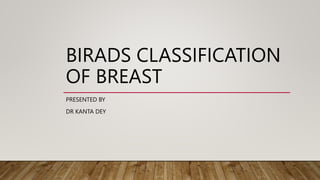 BIRADS CLASSIFICATION
OF BREAST
PRESENTED BY
DR KANTA DEY
 