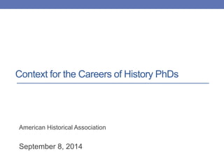 Context for the Careers of History PhDs 
American Historical Association 
September 8, 2014 
 