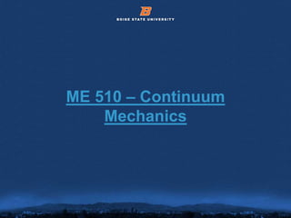 © 2012 Boise State University 1
ME 510 – Continuum
Mechanics
 