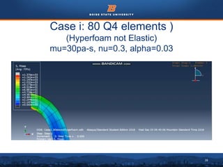 28
Case i: 80 Q4 elements )
(Hyperfoam not Elastic)
mu=30pa-s, nu=0.3, alpha=0.03
 
