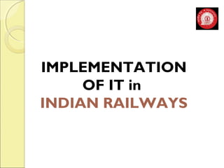 IMPLEMENTATION 
OF IT in 
INDIAN RAILWAYS 
 