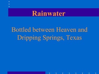 Rainwater
Bottled between Heaven and
Dripping Springs, Texas
 