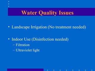 Water Quality Issues
• Landscape Irrigation (No treatment needed)
• Indoor Use (Disinfection needed)
– Filtration
– Ultraviolet light
 