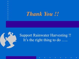 Thank You !!
Support Rainwater Harvesting !!
It’s the right thing to do …..
 