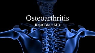 Osteoarthritis
Rajat Bhatt MD
 