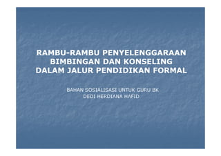 RAMBU-RAMBU PENYELENGGARAAN
BIMBINGAN DAN KONSELING
DALAM JALUR PENDIDIKAN FORMAL
BAHAN SOSIALISASI UNTUK GURU BK
DEDI HER...