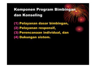 Komponen Program Bimbingan
dan Konseling
(1) Pelayanan dasar bimbingan,
(2) Pelayanan responsif,
(3) Perencanaan individual, dan(3) Perencanaan individual, dan
(4) Dukungan sistem.
 
