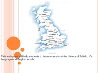 This webquest will help students to learn more about the history of Britain, it's
language and English words.
 