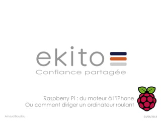 Raspberry Pi : du moteur à l’iPhone
Ou comment diriger un ordinateur roulant
Arnaud Boudou 03/06/2013
 