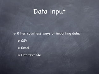 Data input


R has countless ways of importing data:

  CSV

  Excel

  Flat text ﬁle
 