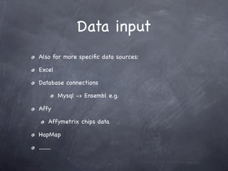 Data input
Also for more speciﬁc data sources:

Excel

Database connections

            Mysql -> Ensembl e.g.

Affy

       Affymetrix chips data

HapMap

.........
 