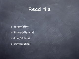 Read ﬁle


library(affy)

library(affydata)

data(Dilution)

print(Dilution)
 