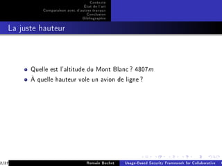 Contexte
                                  État de l'art
             Comparaison avec d'autres travaux
                                   Conclusion
                                 Bibliographie
   La juste hauteur




         Quelle est l'altitude du Mont Blanc ? 4807m

         À quelle hauteur vole un avion de ligne ?




2/27                                Romain Bochet   Usage-Based Security Framework for Collaborative C
 