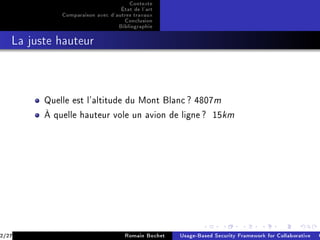 Contexte
                                  État de l'art
             Comparaison avec d'autres travaux
                                   Conclusion
                                 Bibliographie
   La juste hauteur




         Quelle est l'altitude du Mont Blanc ? 4807m

         À quelle hauteur vole un avion de ligne ?             15km




2/27                                Romain Bochet   Usage-Based Security Framework for Collaborative C
 