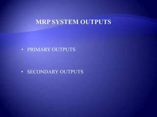 MRP SYSTEM OUTPUTS
• PRIMARY OUTPUTS
• SECONDARY OUTPUTS
 