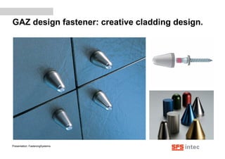 GAZ design fastener: creative cladding design.
Presentation: FasteningSystems
 