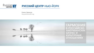 РУССКИЙ ЦЕНТР НЬЮ-ЙОРК
Елена Брансон
RussianCenterNY.org
 