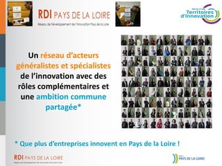 Un réseau d’acteurs
généralistes et spécialistes
de l’innovation avec des
rôles complémentaires et
une ambition commune
partagée*
* Que plus d’entreprises innovent en Pays de la Loire !
 