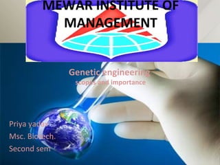 MEWAR INSTITUTE OF
MANAGEMENT
Genetic engineering
scopes and importance
Priya yadav
Msc. Biotech.
Second sem
 