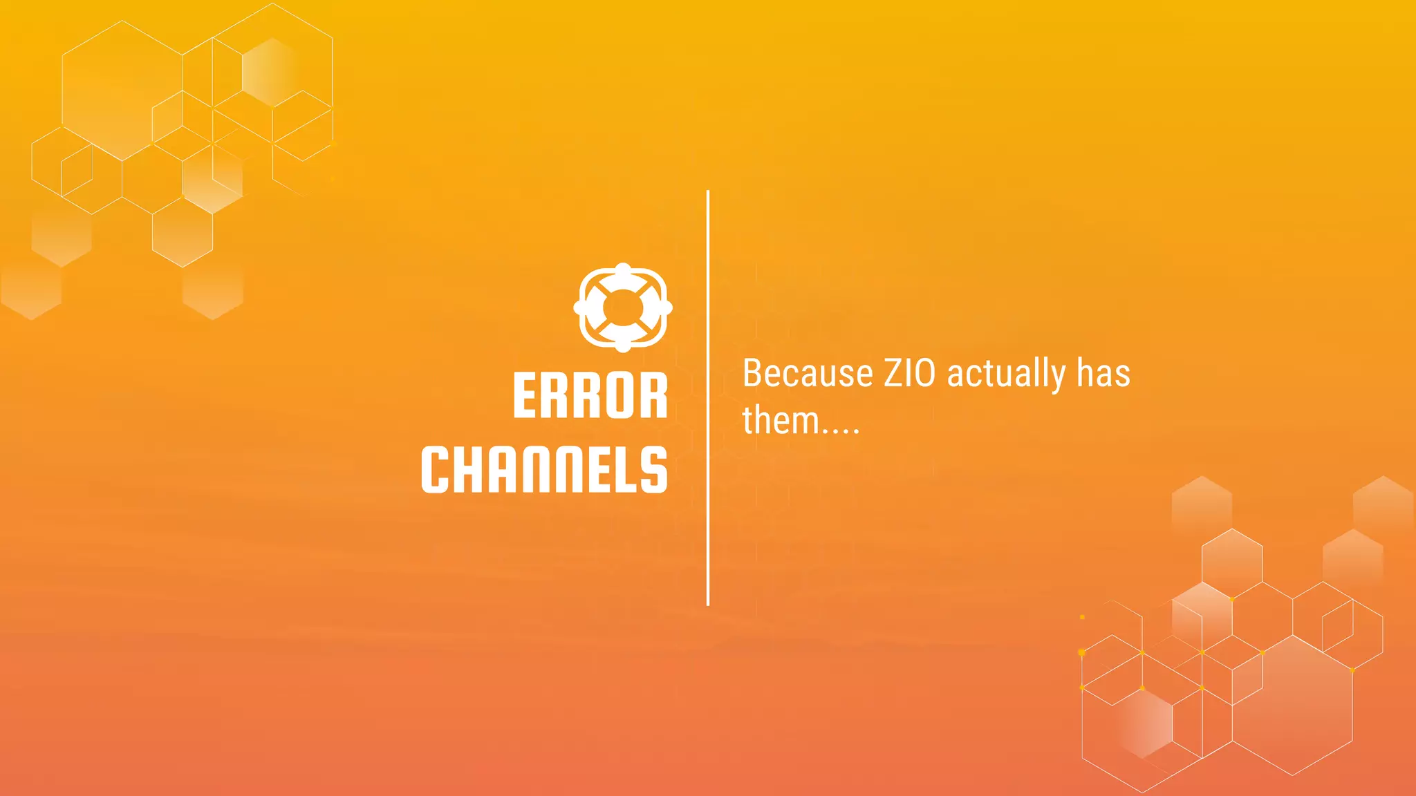 Because ZIO actually has
them....
ERROR
CHANNELS
 