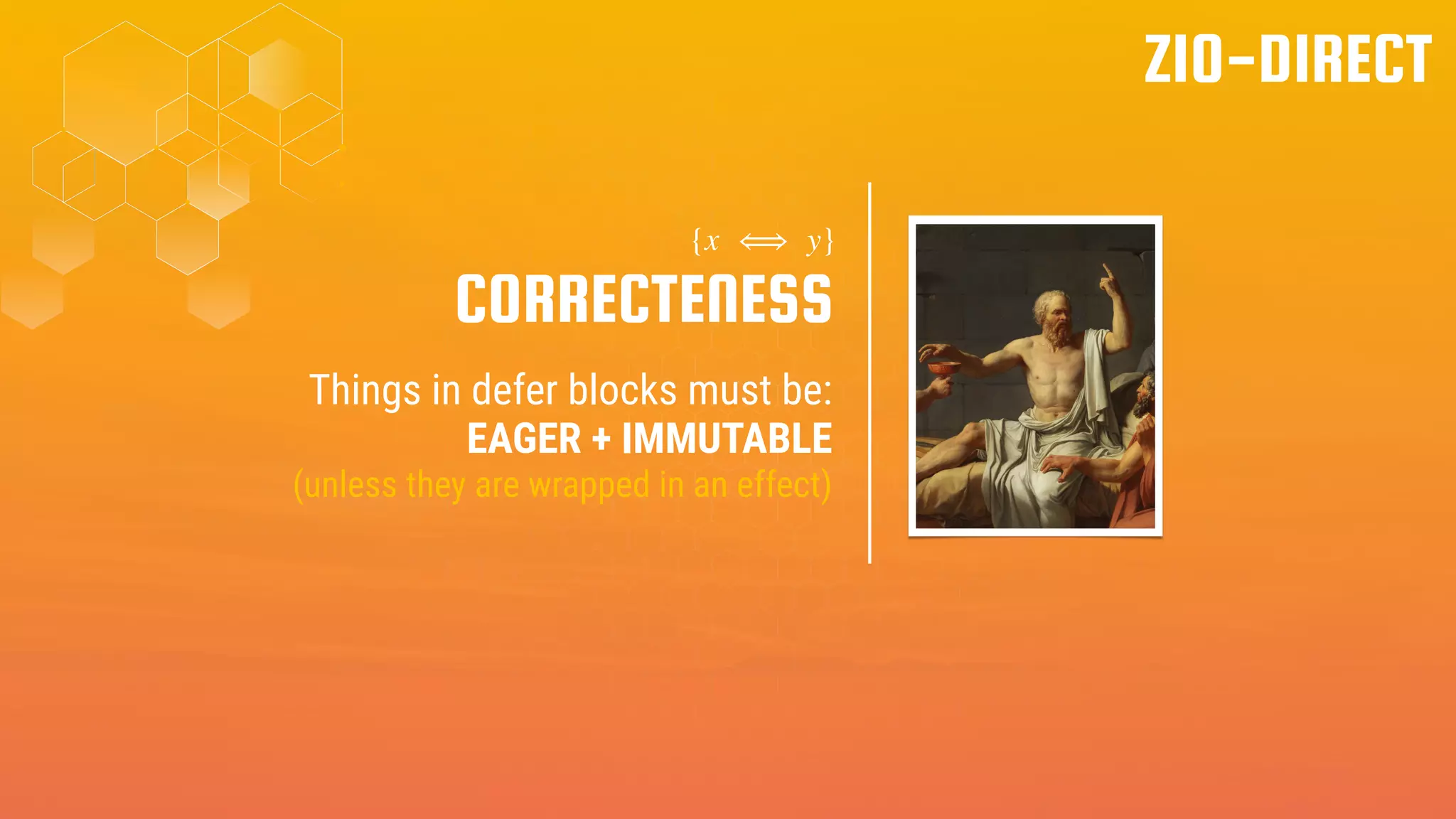 ZIO-DIRECT
Things in defer blocks must be:
EAGER + IMMUTABLE
(unless they are wrapped in an effect)
CORRECTENESS
{x ⟺ y}
 