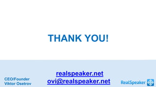 THANK YOU! 
realspeaker.net 
ovi@realspeaker.net CEO/Founder 
Viktor Osetrov 
