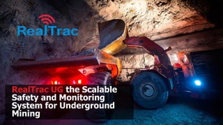RealTrac UG the Scalable
Safety and Monitoring
System for Underground
Mining
 