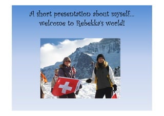 A short presentation about myself…
                           myself…
   welcome to Rebekka‘s world!
                         world!
 