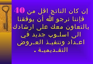 ‫من 04‬    ‫إن كان الناتج اقل‬
 ‫فإننا نرجو ا أن يوفقنا‬
‫بالتعاون معك على ارشادك‬
   ‫الى اسلـوب جديد في‬
 ‫اعـداد وتنفيـذ العـروض‬
       ‫التقـديميـة .‬
 