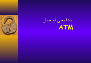 ‫ماذا يعني أختصار‬
        ‫‪ATM‬‬
 