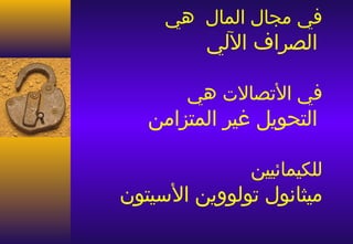‫في مجال المال هي‬
          ‫الصراف اللي‬

        ‫في الصتصال ت هي‬
   ‫التحويل غير المتزامن‬

                ‫للكيمائيين‬
‫ميثانول صتولووين اليسيتون‬
 