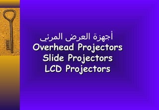 ‫أجهزة العرض المرئي‬
Overhead Projectors
  Slide Projectors
  LCD Projectors
 