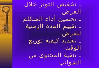 ‫ـ صتخفيض التوصتر خلل‬
               ‫العرض‬
‫ـ صتحسين أداء المتكلم‬
 ‫ـ صتقييم المدة الزمنية‬
               ‫للعرض‬
  ‫ـ صتحديد كيفية صتوزيع‬
                ‫الوقت‬
  ‫ـ صتنقية المحتوى من‬
              ‫الشوائب‬
 