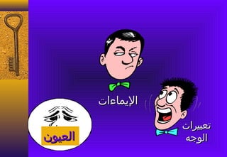 ‫اليماءات‬

                    ‫تعبيرات‬
‫العيون‬              ‫الوجه‬
 