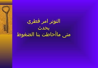 ‫التوتر امر فطري‬
        ‫يحدث‬
‫متى ماأحاطت بنا الضغوط‬
 