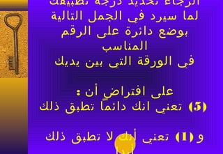 ‫الرجاء تحديد درجة تطبيقك‬
 ‫لما سيرد في الجمل التالية‬
   ‫بوضع دائرة على الرقم‬
           ‫المناسب‬
  ‫في الورقة التي بين يديك‬

     ‫على افتراض أن :‬
‫) 5( تعني انك دائما تطبق ذلك‬

 ‫و ) 1( تعني أنك ل تطبق ذلك‬
 