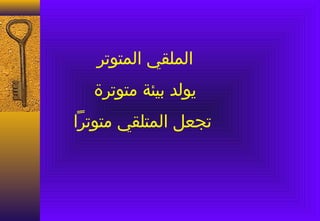 ‫الملقي المتوتر‬
  ‫يولد بيئة متوترة‬
‫تجعل المتلقي متوترا‬
 