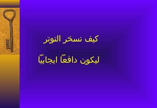 ‫كيف نسخر التوتر‬

‫ليكون دافعا ايجابيا‬
 