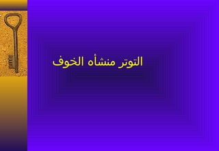 ‫التوتر منشأه الخوف‬
 