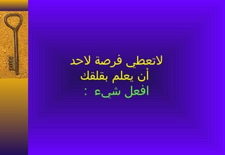 ‫لتعطي فرصة لحد‬
  ‫أن يعلم بقلقك‬
  ‫افعل شيء :‬
 