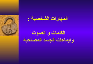 ‫المهارات الشخصية :‬

    ‫الكلمات و الصوت‬
‫وايماءات الجسد المصاحبه‬
 