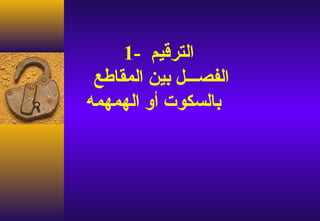 ‫الترقيم -1‬
 ‫الفصـــل بين المقاطع‬
‫بالسكوت أو الهمهمه‬
 