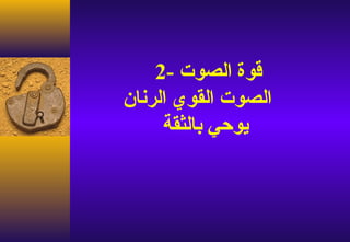 ‫قوة الصوت -2‬
‫الصوت القوي الرنان‬
     ‫يوحي بالثقة‬
 