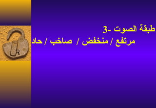 ‫طبقة الصوت -3‬
‫مرتفع / منخفض / صاخب / حاد‬
 