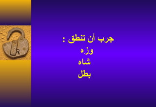 ‫جرب أن تنطق :‬
     ‫وزه‬
    ‫شاه‬
    ‫بطل‬
 